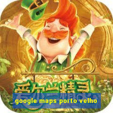 google maps porto velho